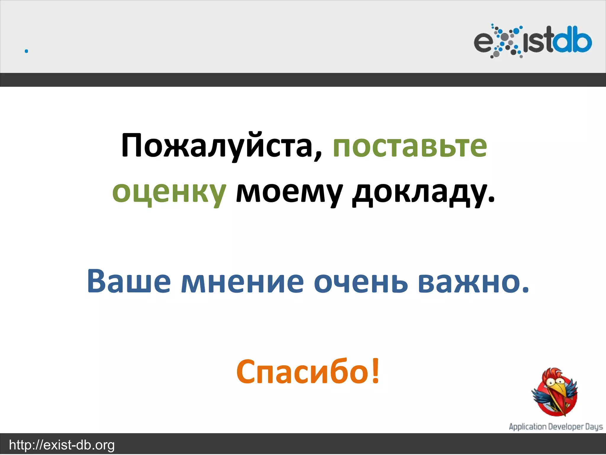 .


                  Пожалуйста, поставьте
                  оценку моему докладу.

             Ваше мнение очень важно.

                        Спасибо!
http://exist-db.org
 