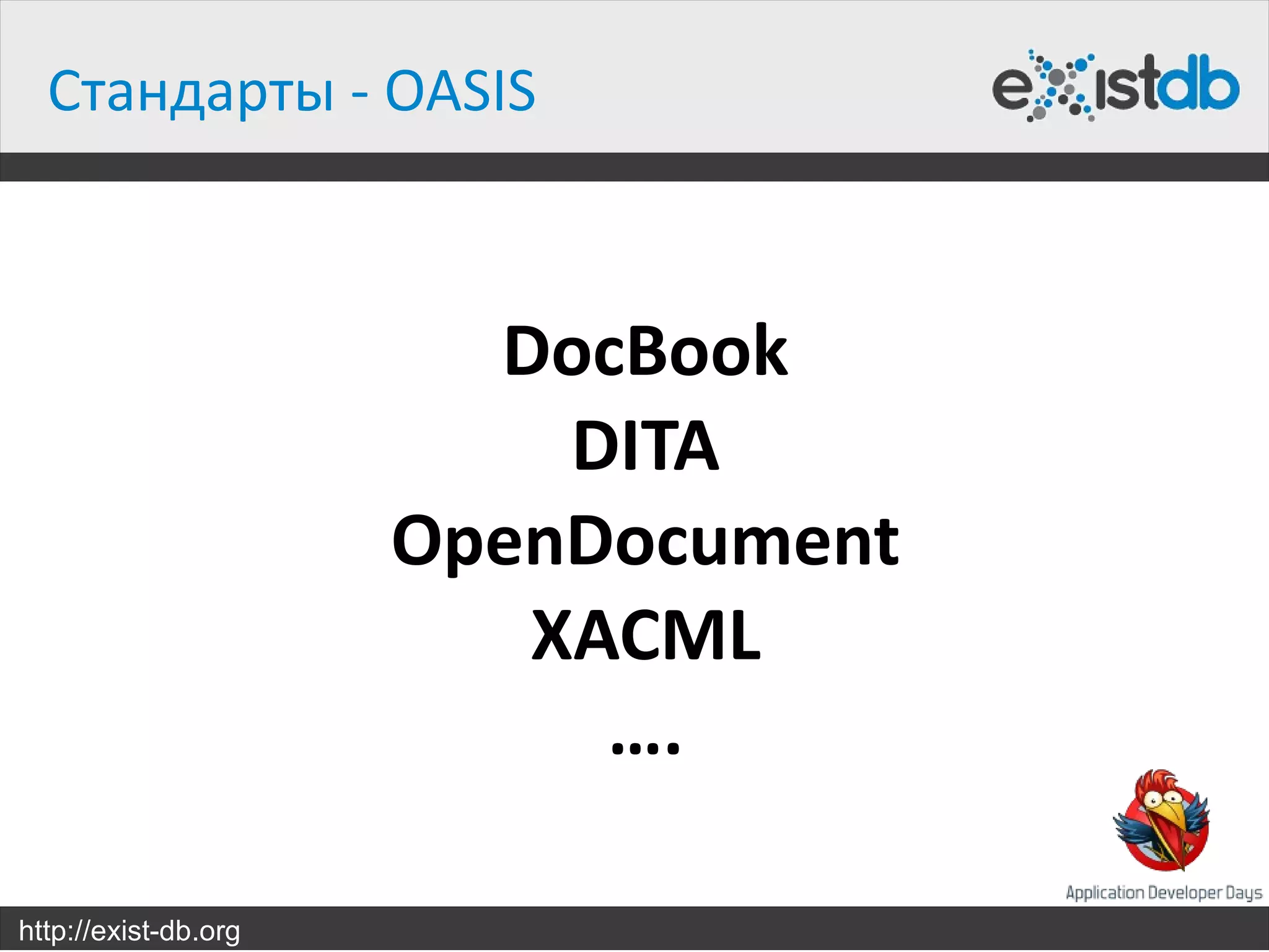 Стандарты - OASIS



                        DocBook
                          DITA
                      OpenDocument
                         XACML
                           ….

http://exist-db.org
 
