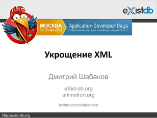 Укрощение XML

                      Дмитрий Шабанов
                          eXist-db.org
                         animotron.org
                        twitter.com/shabanovd

http://exist-db.org
 