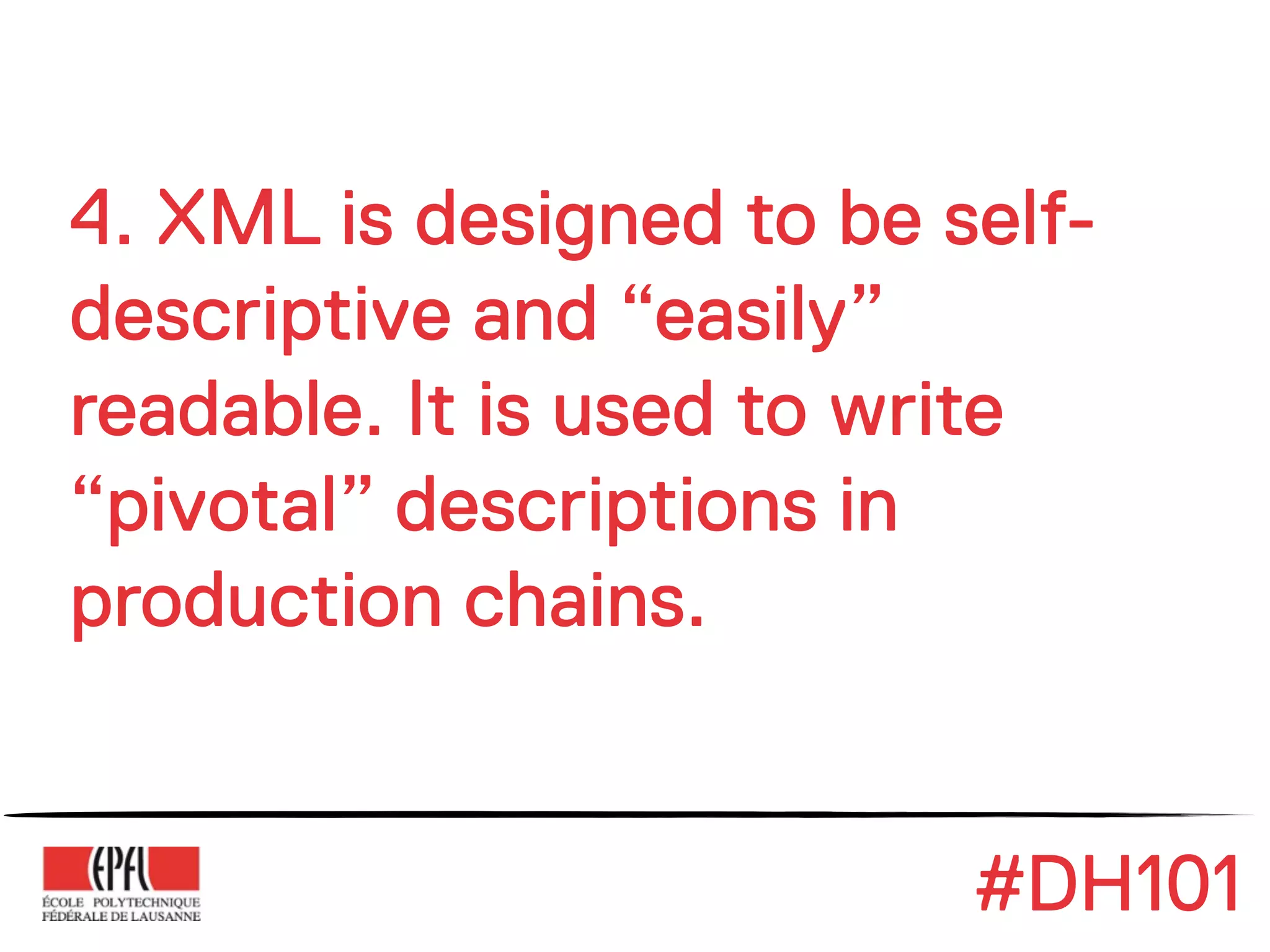 4. XML is designed to be self-
descriptive and “easily”
readable. It is used to write
“pivotal” descriptions in
production chains.


                          #DH101
 