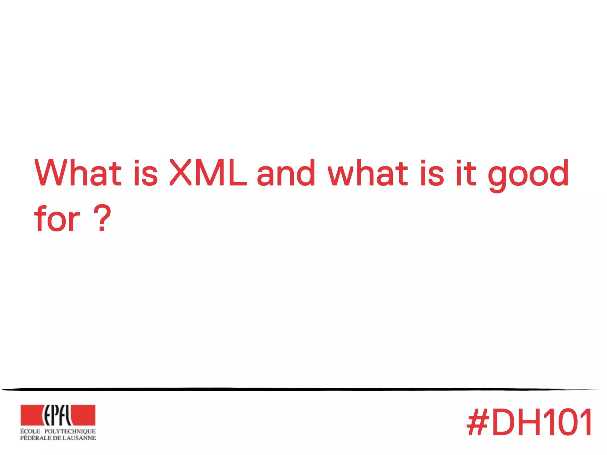 What is XML and what is it good
for ?




                        #DH101
 