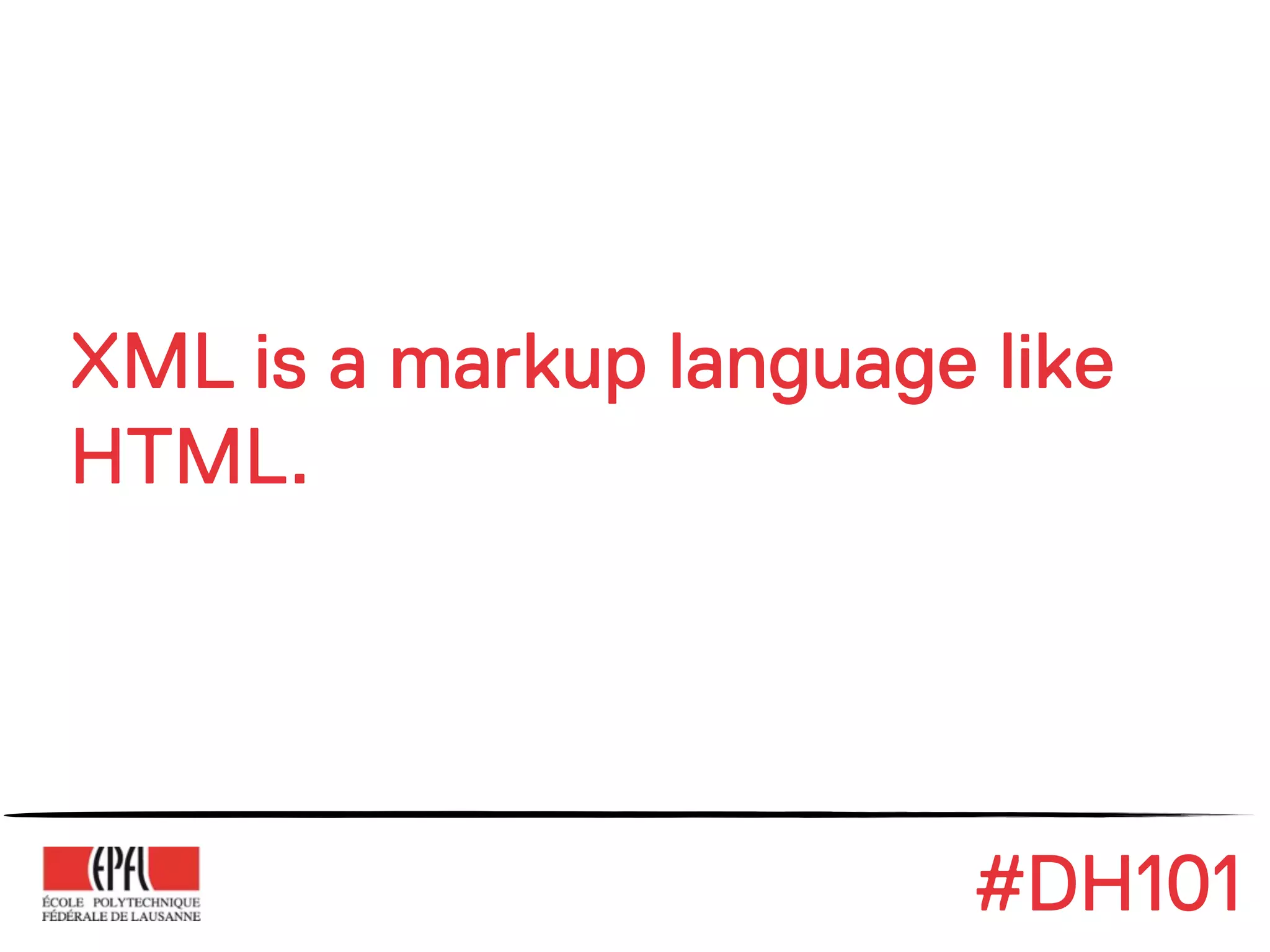 XML is a markup language like
HTML.




                         #DH101
 