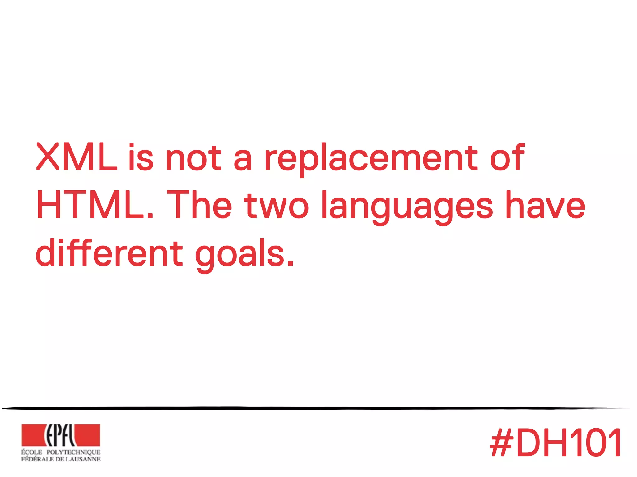 XML is not a replacement of
HTML. The two languages have
di#erent goals.



                       #DH101
 