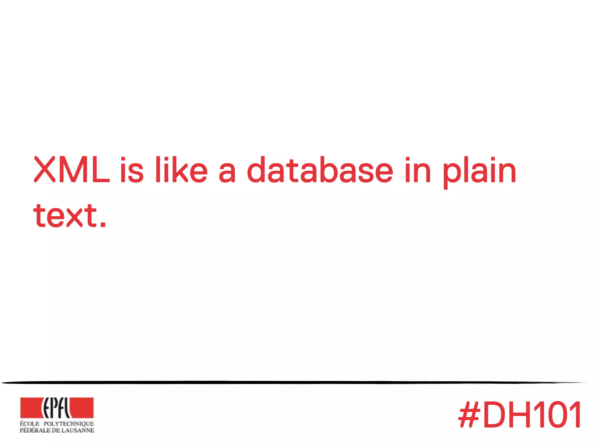 XML is like a database in plain
text.




                           #DH101
 
