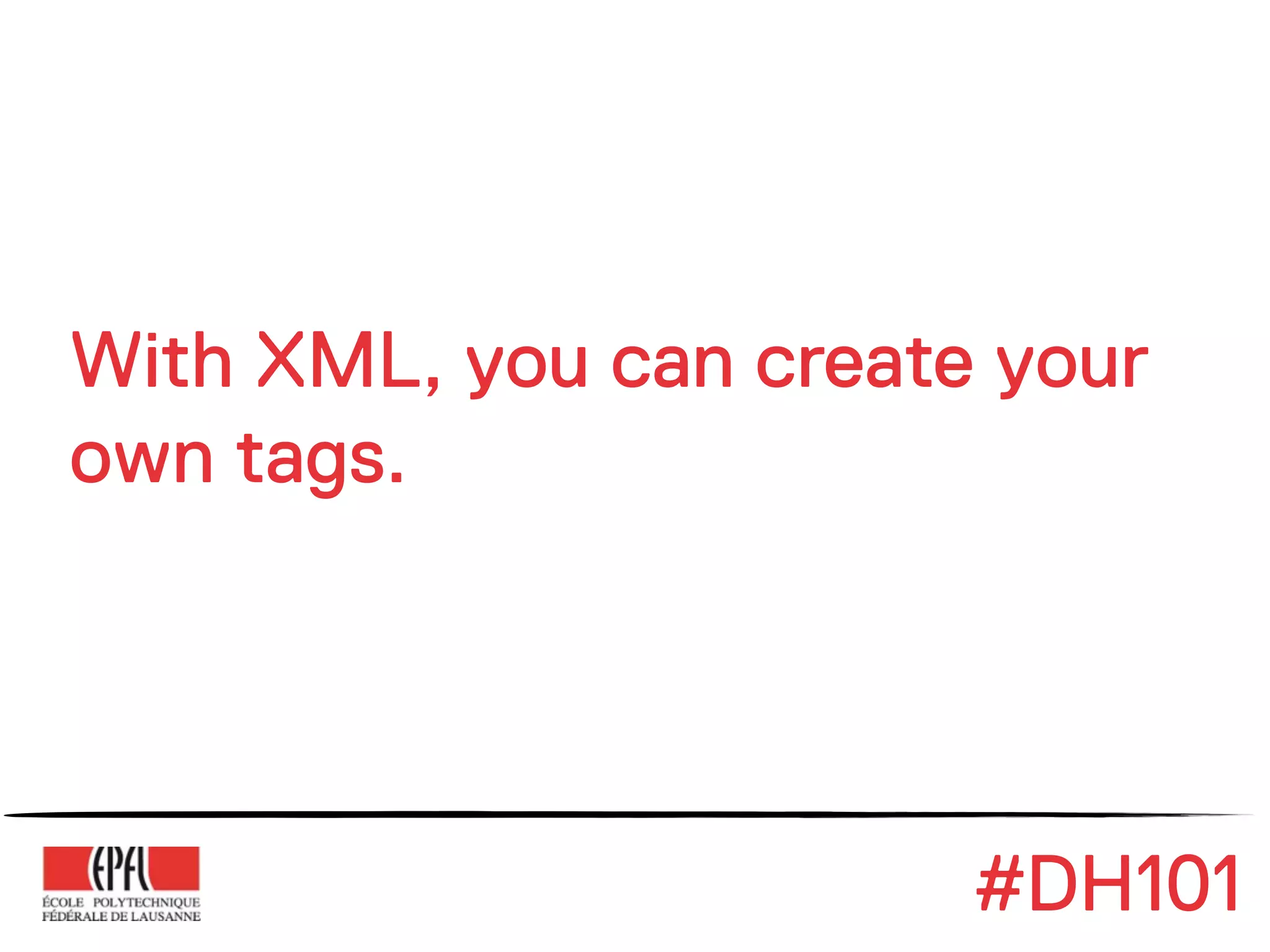 With XML, you can create your
own tags.




                        #DH101
 