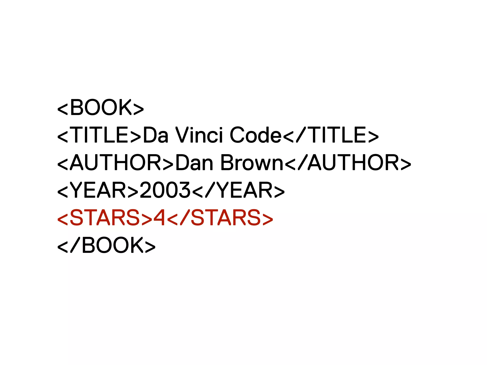 <BOOK>
<TITLE>Da Vinci Code</TITLE>
<AUTHOR>Dan Brown</AUTHOR>
<YEAR>2003</YEAR>
<STARS>4</STARS>
</BOOK>
 