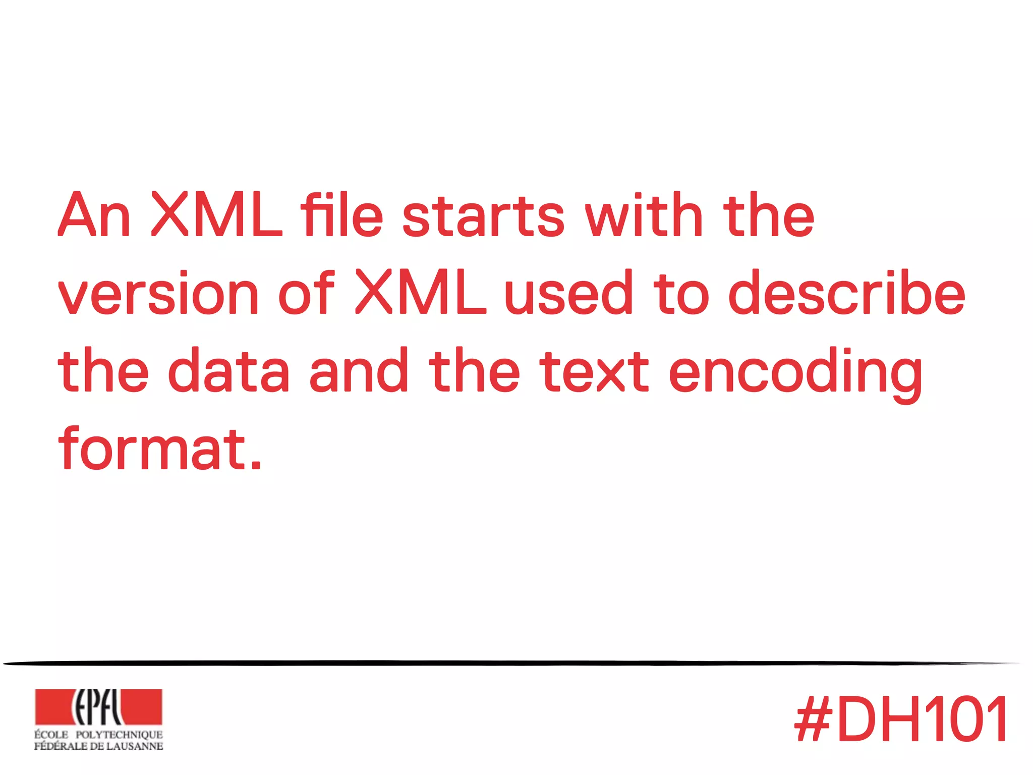 An XML !le starts with the
version of XML used to describe
the data and the text encoding
format.



                         #DH101
 