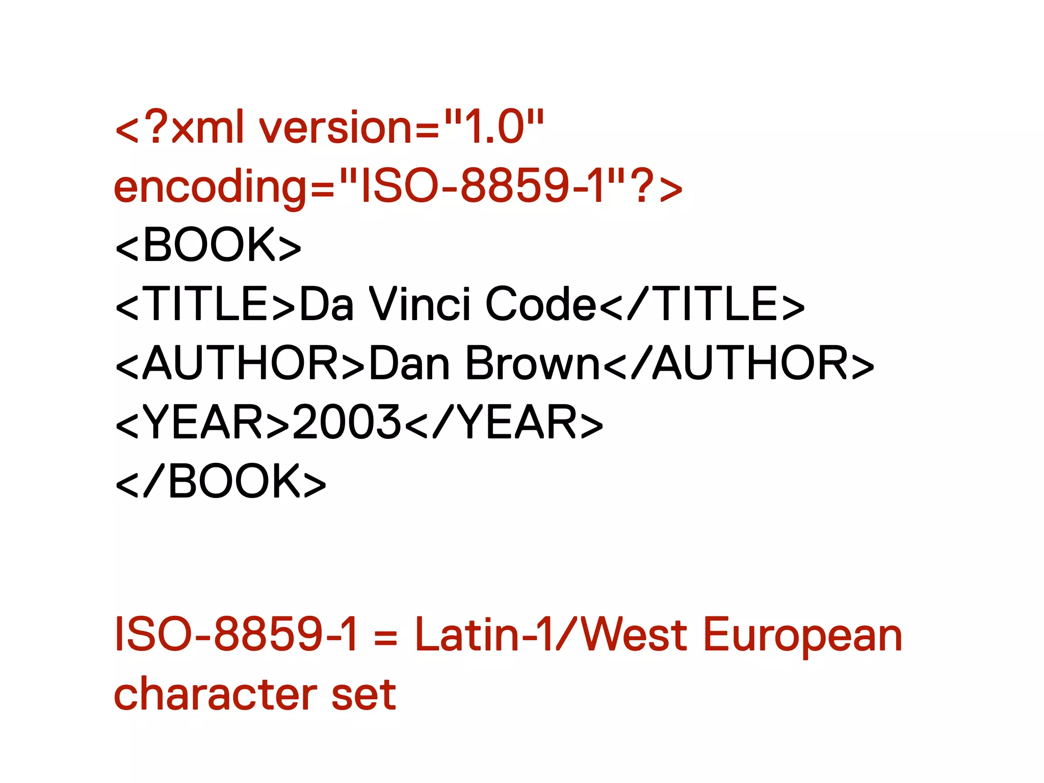 <?xml version="1.0"
encoding="ISO-8859-1"?>
<BOOK>
<TITLE>Da Vinci Code</TITLE>
<AUTHOR>Dan Brown</AUTHOR>
<YEAR>2003</YEAR>
</BOOK>


ISO-8859-1 = Latin-1/West European
character set
 