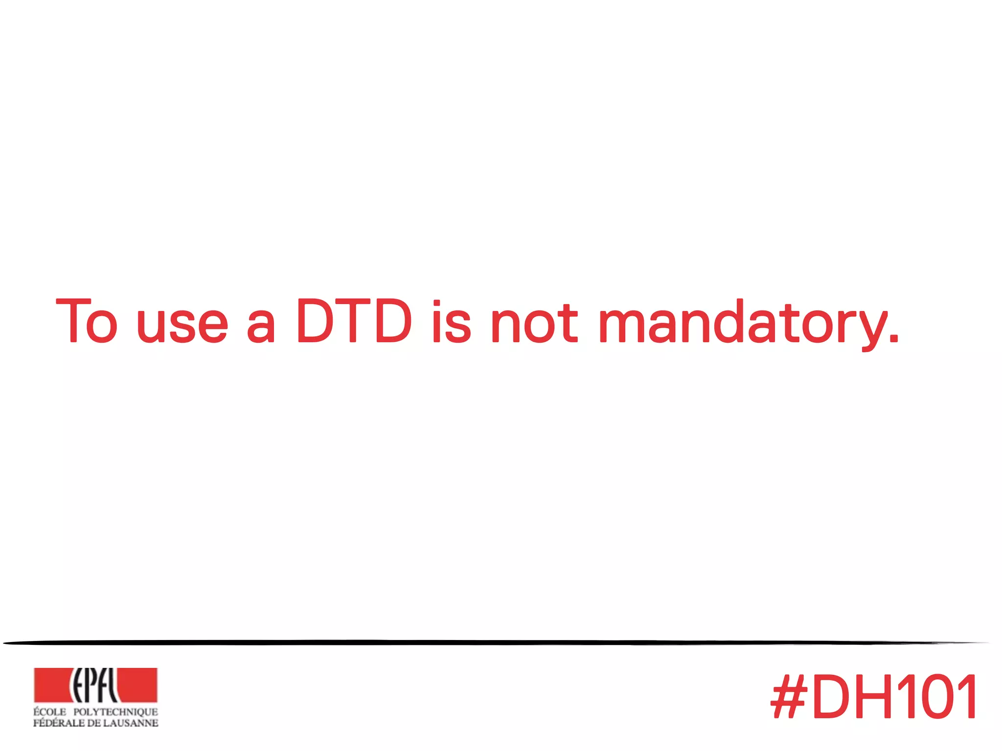 To use a DTD is not mandatory.




                         #DH101
 