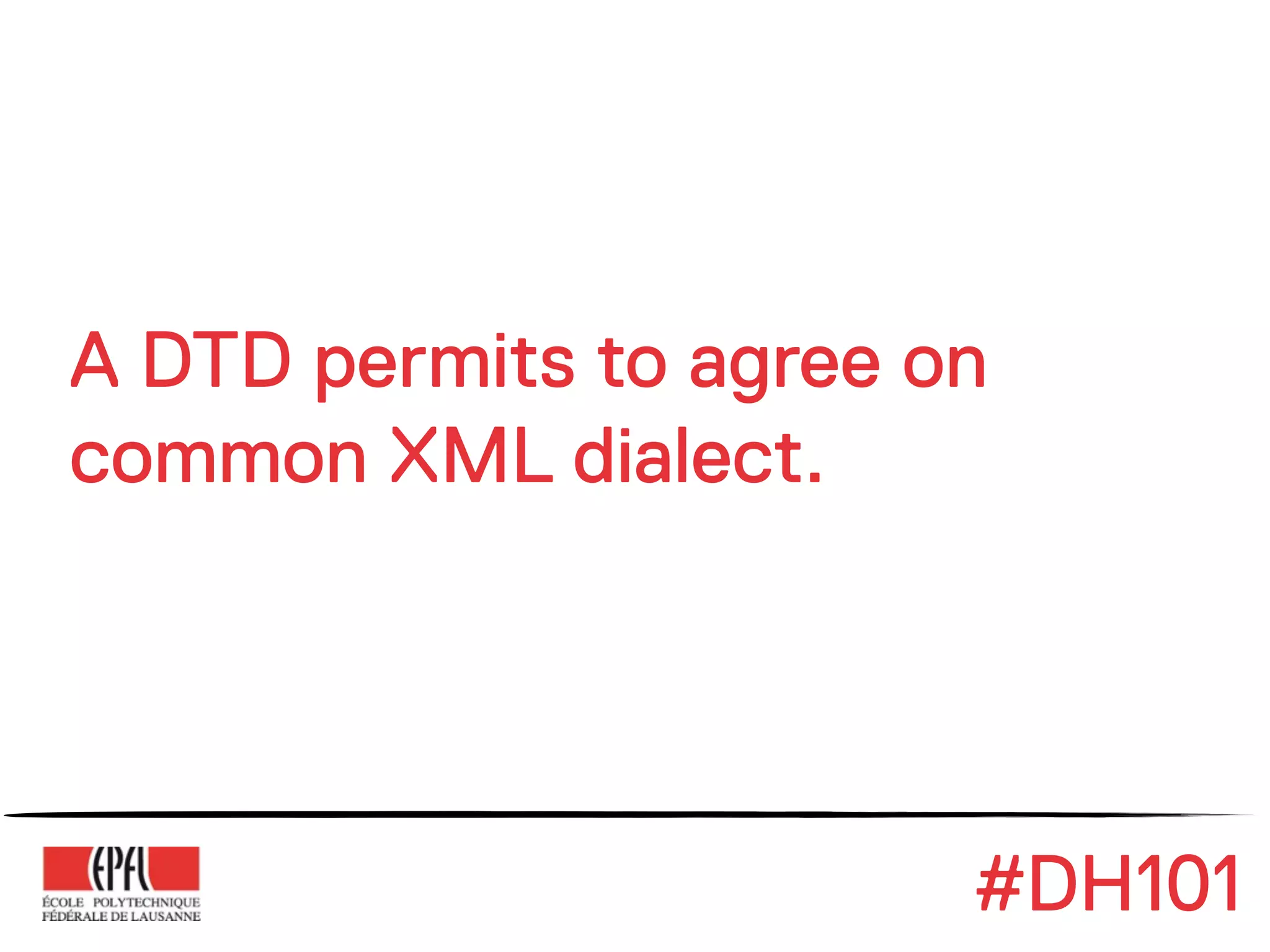 A DTD permits to agree on
common XML dialect.




                        #DH101
 