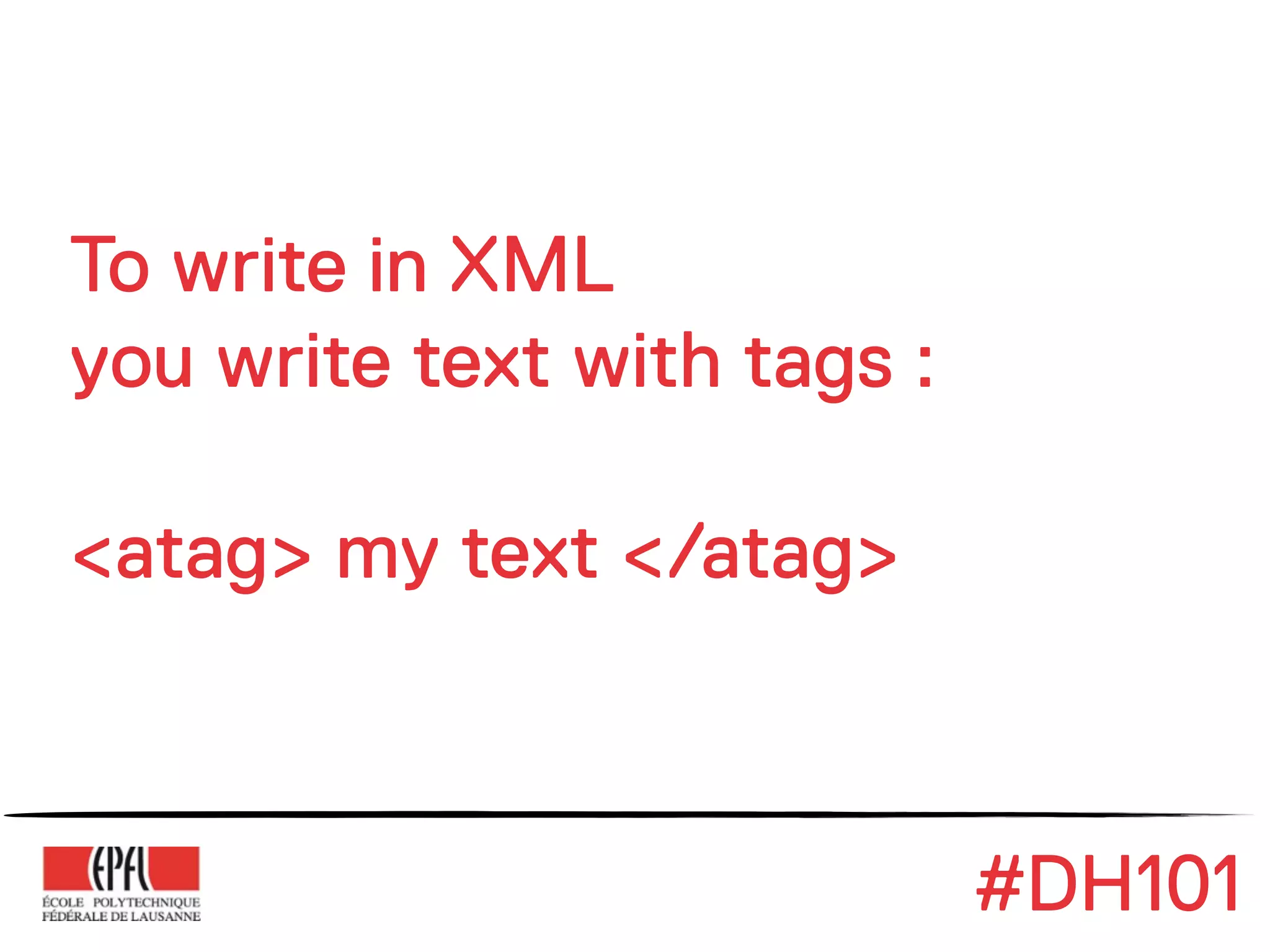 To write in XML
you write text with tags :

<atag> my text </atag>



                             #DH101
 