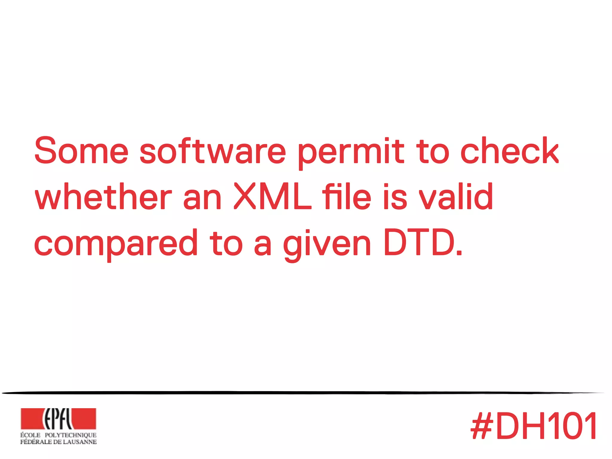Some software permit to check
whether an XML !le is valid
compared to a given DTD.



                        #DH101
 
