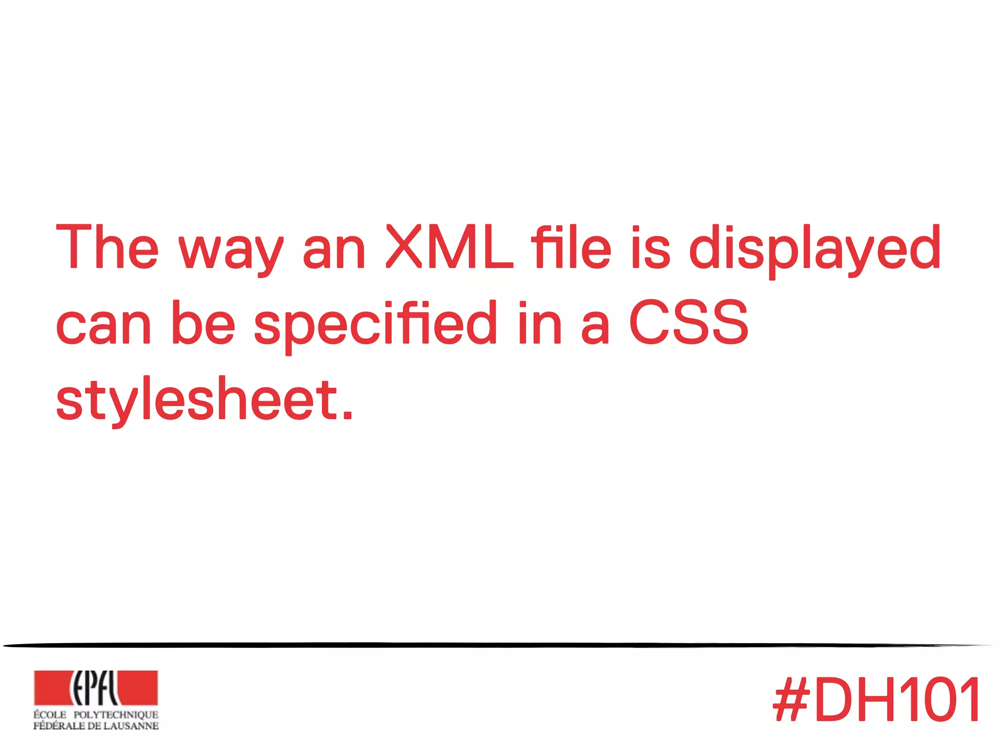 The way an XML !le is displayed
can be speci!ed in a CSS
stylesheet.



                        #DH101
 