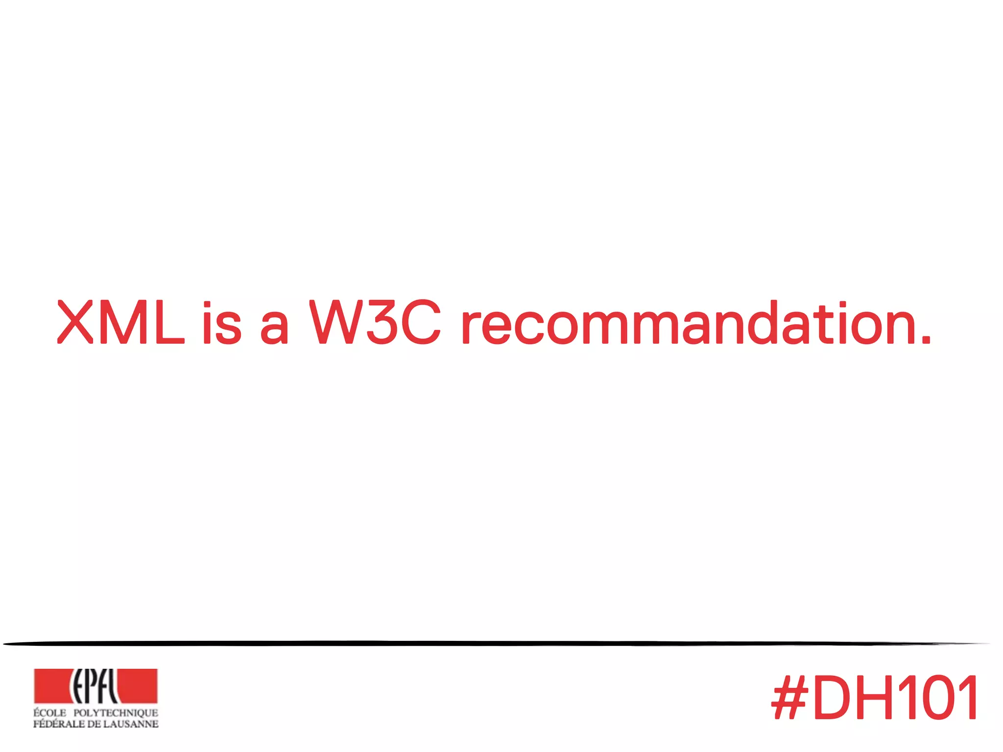 XML is a W3C recommandation.




                      #DH101
 