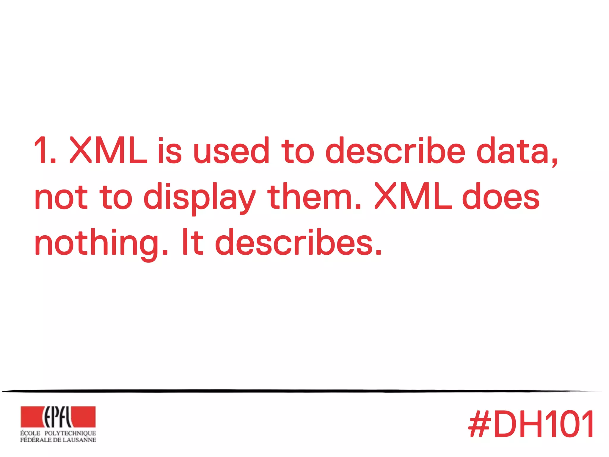 1. XML is used to describe data,
not to display them. XML does
nothing. It describes.



                          #DH101
 