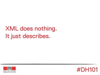 XML does nothing.
It just describes.




                     #DH101
 