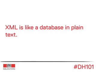 XML is like a database in plain
text.




                           #DH101
 