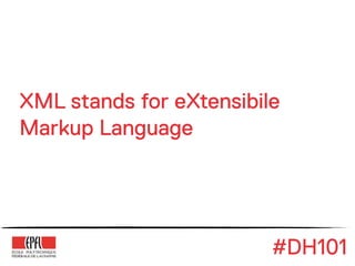 XML stands for eXtensibile
Markup Language




                         #DH101
 
