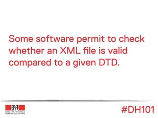 Some software permit to check
whether an XML !le is valid
compared to a given DTD.



                        #DH101
 