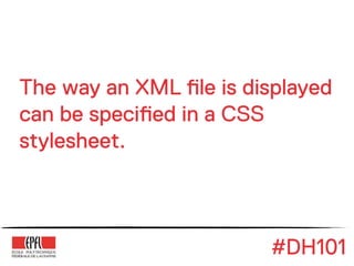 The way an XML !le is displayed
can be speci!ed in a CSS
stylesheet.



                        #DH101
 