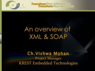 An overview of  XML & SOAP Ch.Vishwa Mohan Project Manager KREST Embedded Technologies 