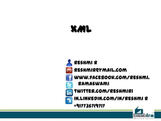 XML


Reshmi R
reshmir@ymail.com
www.facebook.com/reshmi.
  ramaswami
twitter.com/reshmir1
in.linkedin.com/in/reshmi r
+917736719717
 