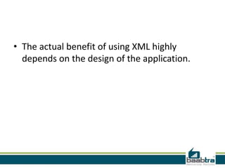 • The actual benefit of using XML highly
  depends on the design of the application.
 