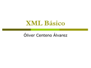 XML Básico
Óliver Centeno Álvarez
 