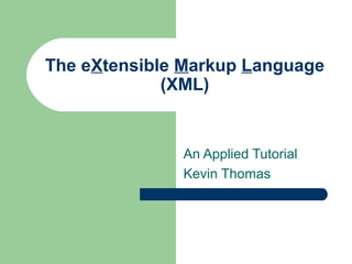 The eXtensible Markup Language
(XML)

An Applied Tutorial
Kevin Thomas

 