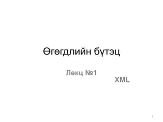 Өгөгдлийн бүтэц
Лекц №1
XML
1
 