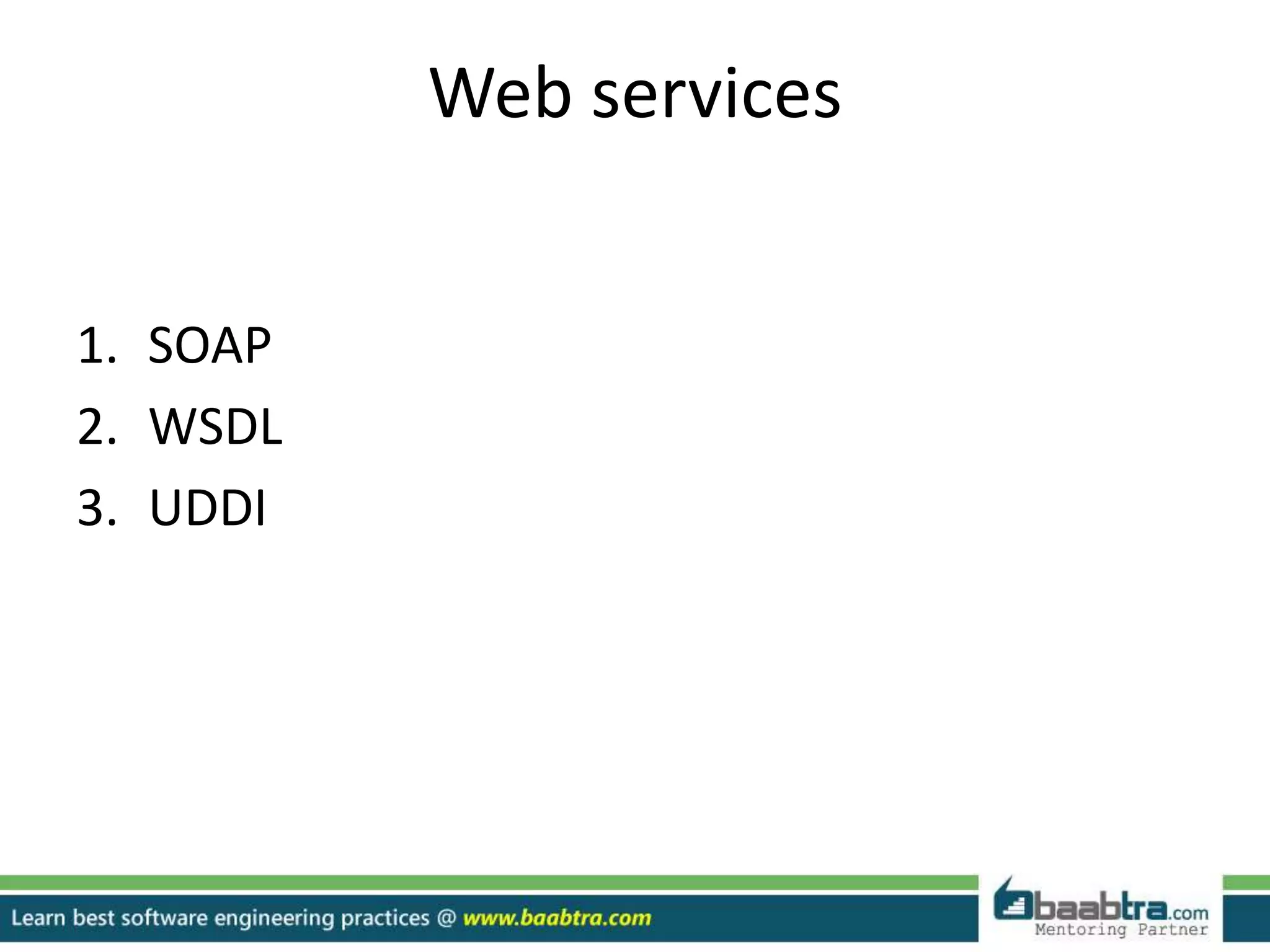 Web services
1. SOAP
2. WSDL
3. UDDI
 
