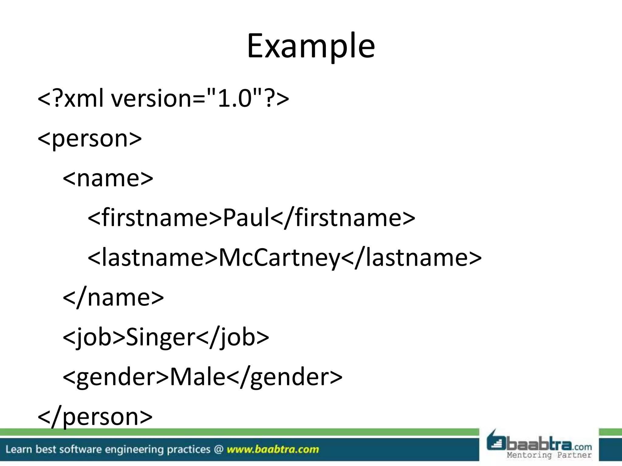Example
<?xml version="1.0"?>
<person>
<name>
<firstname>Paul</firstname>
<lastname>McCartney</lastname>
</name>
<job>Singer</job>
<gender>Male</gender>
</person>
 