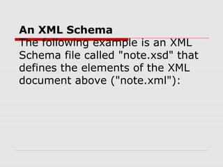 An XML Schema
The following example is an XML
Schema file called "note.xsd" that
defines the elements of the XML
document above ("note.xml"):
 