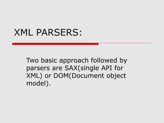 XML PARSERS:
Two basic approach followed by
parsers are SAX(single API for
XML) or DOM(Document object
model).
 