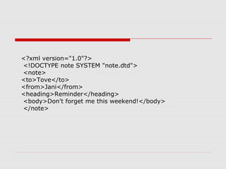 <?xml version="1.0"?>
<!DOCTYPE note SYSTEM "note.dtd">
<note>
<to>Tove</to>
<from>Jani</from>
<heading>Reminder</heading>
<body>Don't forget me this weekend!</body>
</note>
 
