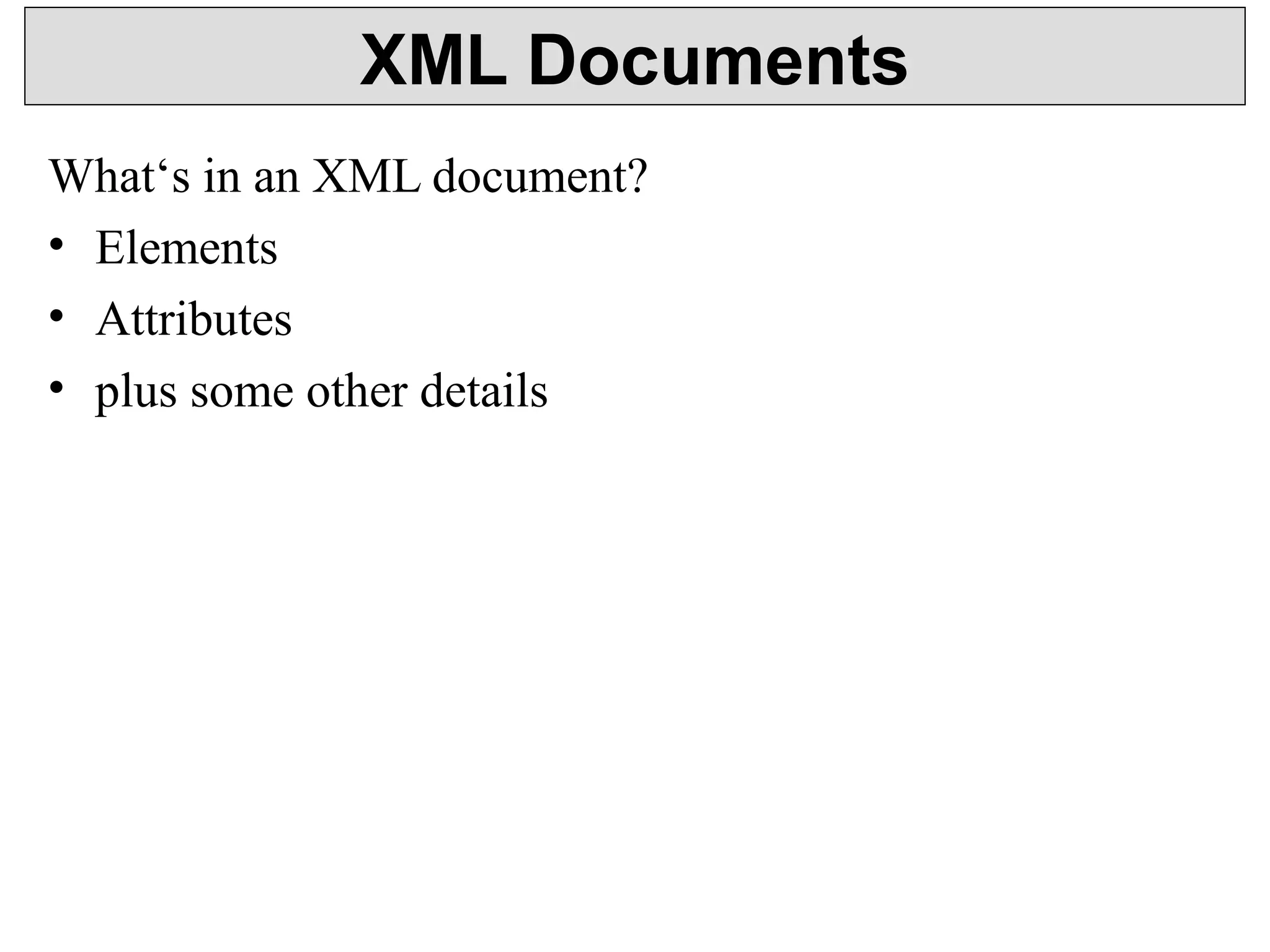 XML Documents 
What‘s in an XML document? 
• Elements 
• Attributes 
• plus some other details 
 