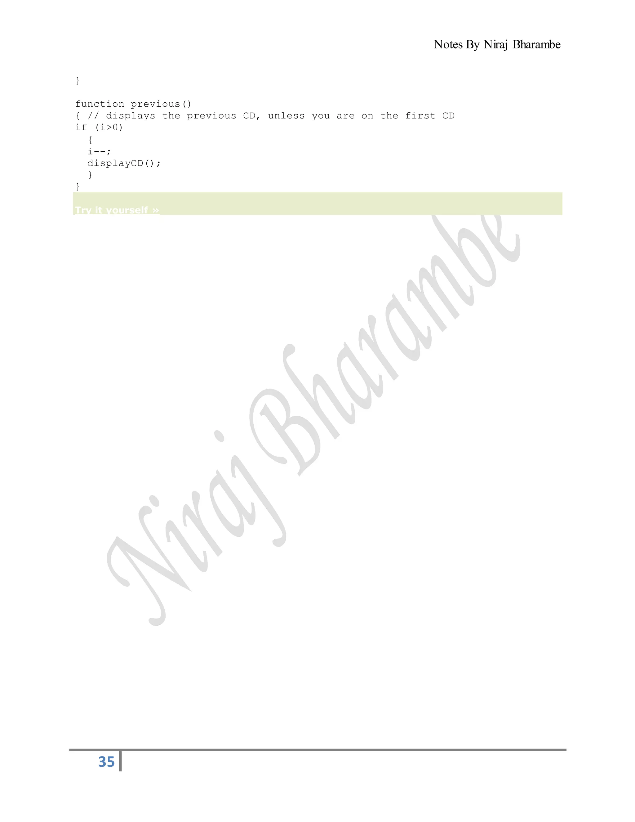 Notes By Niraj Bharambe
35
}
function previous()
{ // displays the previous CD, unless you are on the first CD
if (i>0)
{
i--;
displayCD();
}
}
Try it yourself »
 