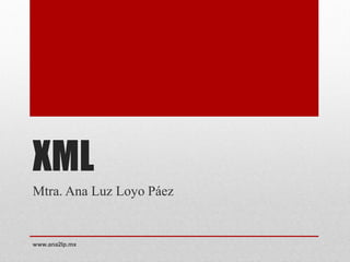 XML
Mtra. Ana Luz Loyo Páez
www.ana2lp.mx
 