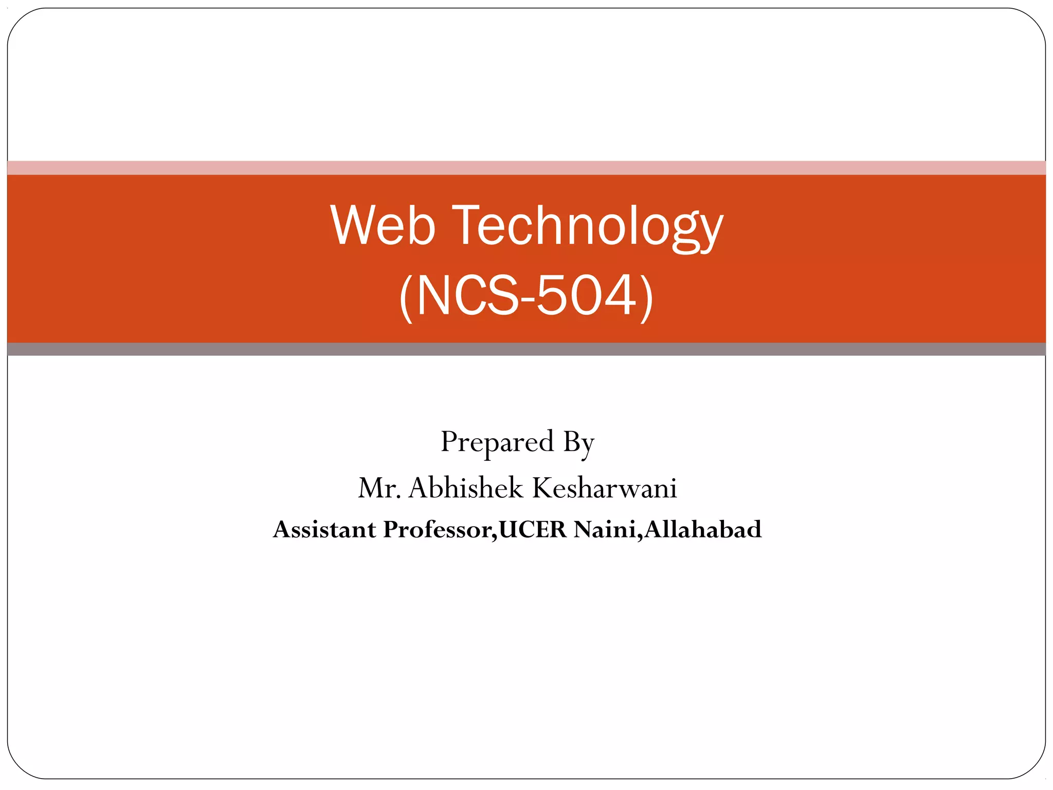 Web Technology
(NCS-504)
Prepared By
Mr.Abhishek Kesharwani
Assistant Professor,UCER Naini,Allahabad
 