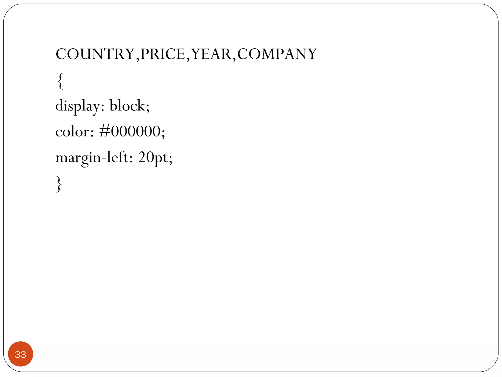 COUNTRY,PRICE,YEAR,COMPANY
{
display: block;
color: #000000;
margin-left: 20pt;
}
33
 