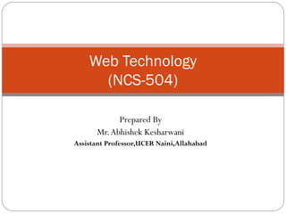 Web Technology
(NCS-504)
Prepared By
Mr.Abhishek Kesharwani
Assistant Professor,UCER Naini,Allahabad
 