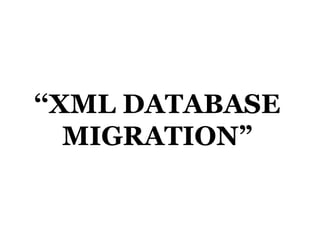 ‘‘XML DATABASE
MIGRATION”
 
