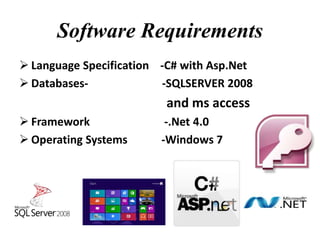 Software Requirements
 Language Specification -C# with Asp.Net
 Databases- -SQLSERVER 2008
and ms access
 Framework -.Net 4.0
 Operating Systems -Windows 7
 