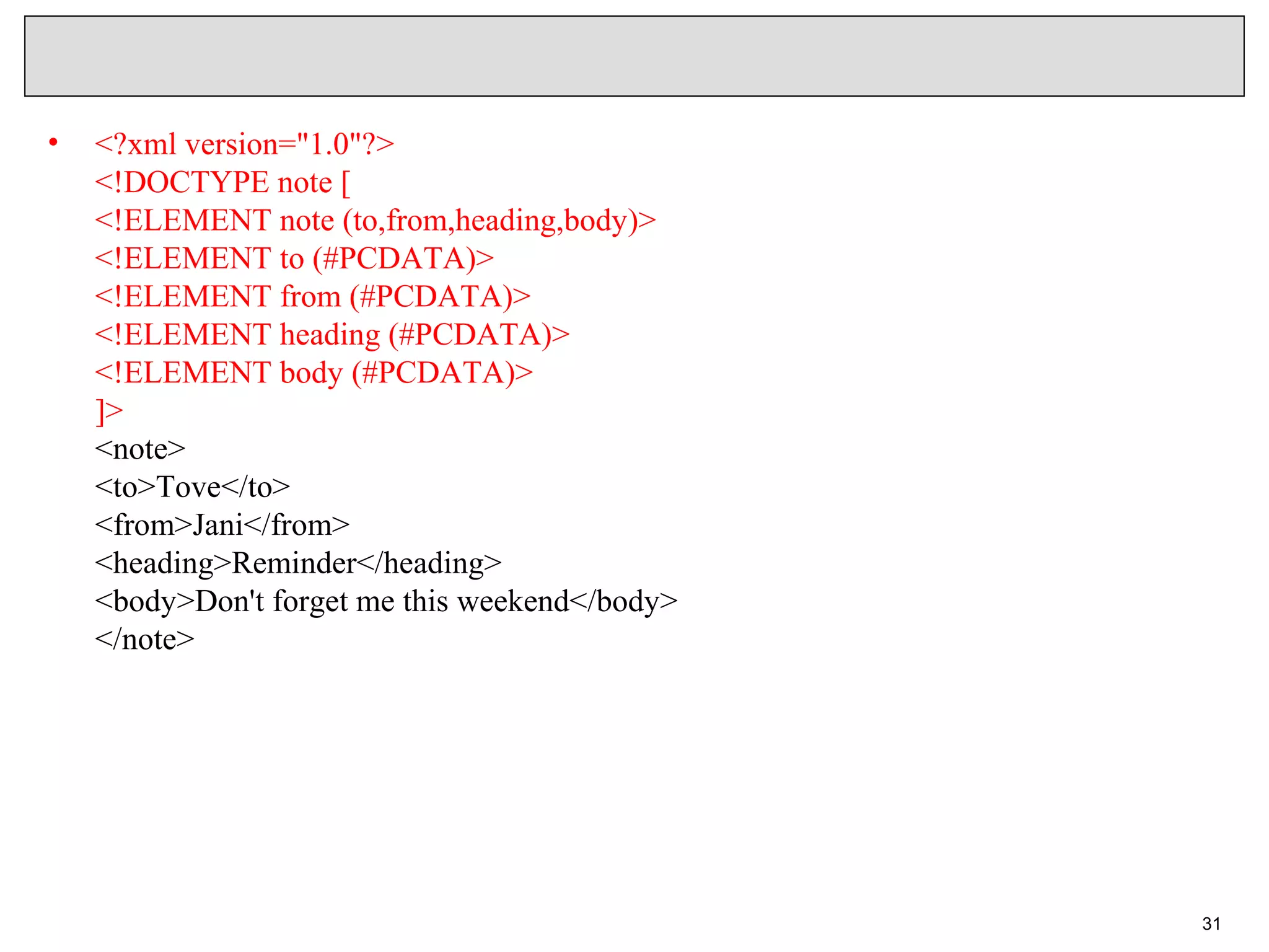 • <?xml version="1.0"?> <!DOCTYPE note [ <!ELEMENT note (to,from,heading,body)> <!ELEMENT to (#PCDATA)> <!ELEMENT from (#PCDATA)> <!ELEMENT heading (#PCDATA)> <!ELEMENT body (#PCDATA)> ]> <note> <to>Tove</to> <from>Jani</from> <heading>Reminder</heading> <body>Don't forget me this weekend</body> </note> 31 