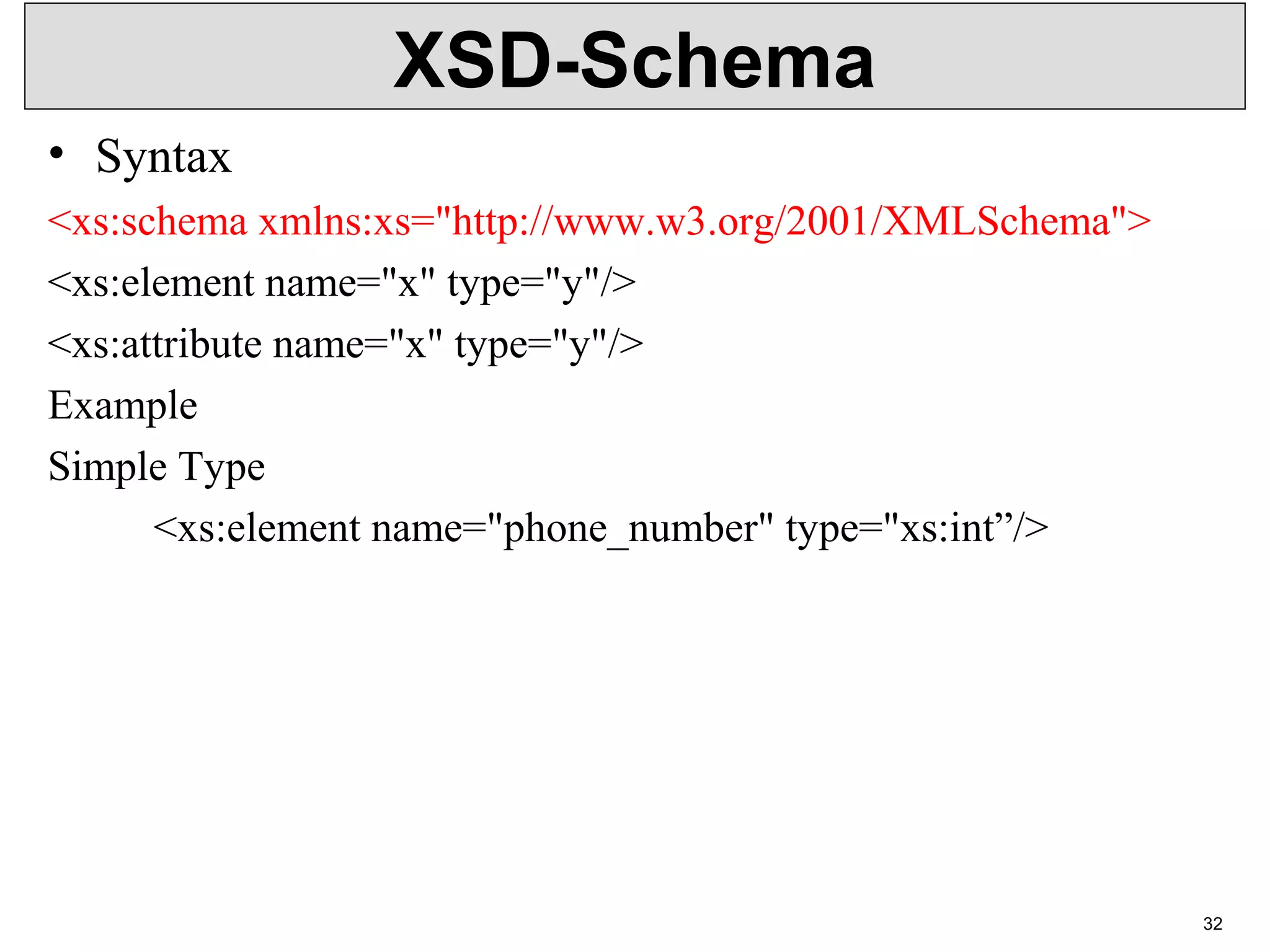 XSD-Schema • Syntax <xs:schema xmlns:xs="http://www.w3.org/2001/XMLSchema"> <xs:element name="x" type="y"/> <xs:attribute name="x" type="y"/> Example Simple Type <xs:element name="phone_number" type="xs:int”/> 32 