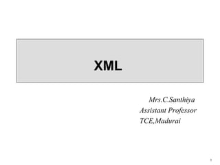 1
XML
Mrs.C.Santhiya
Assistant Professor
TCE,Madurai
 