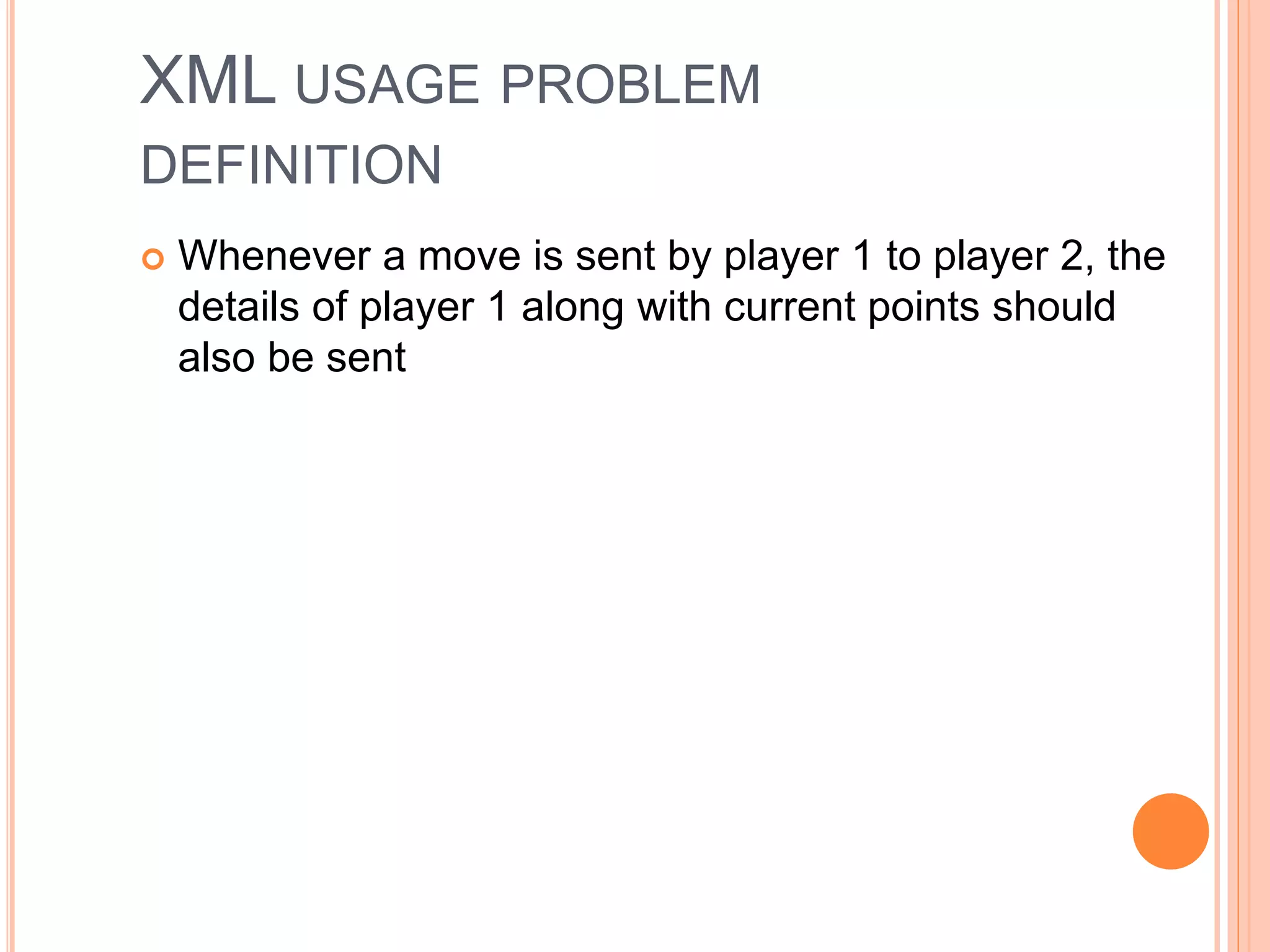 XML USAGE PROBLEM
DEFINITION
 Whenever a move is sent by player 1 to player 2, the
details of player 1 along with current points should
also be sent
 