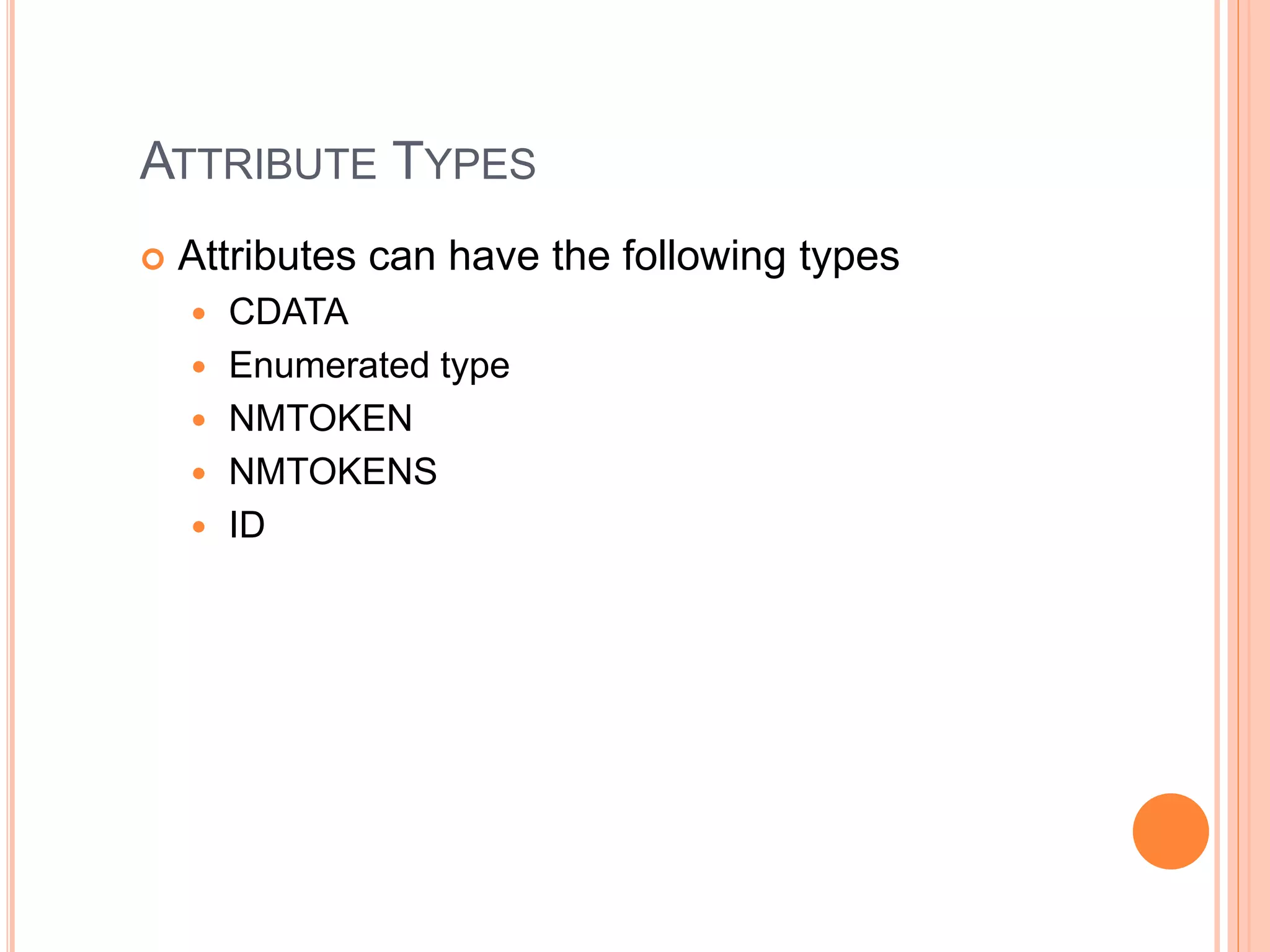 ATTRIBUTE TYPES
 Attributes can have the following types
 CDATA
 Enumerated type
 NMTOKEN
 NMTOKENS
 ID
 