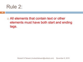 Rule 2:
 All elements that contain text or other
elements must have both start and ending
tags.
November 9, 2019Mukesh N Tekwani (mukeshtekwani@outlook.com)
40
 