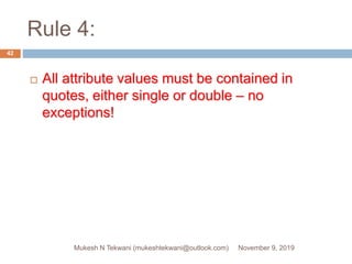 Rule 4:
 All attribute values must be contained in
quotes, either single or double – no
exceptions!
November 9, 2019Mukesh N Tekwani (mukeshtekwani@outlook.com)
42
 